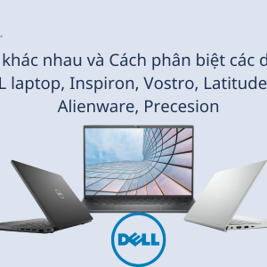 Sự khác nhau và Cách phân biệt các dòng DELL laptop, Inspiron, Vostro, Latitude, XPS, Alienware, Precesion